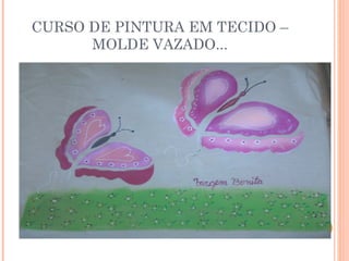 CURSO DE PINTURA EM TECIDO – 
MOLDE VAZADO... 
 