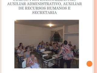 CURSOS PROFISSIONALIZANTES: 
AUXILIAR ADMINISTRATIVO, AUXILIAR 
DE RECURSOS HUMANOS E 
SECRETARIA 
 