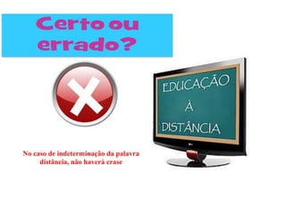 No caso de indeterminação da palavra
     distância, não haverá crase
 