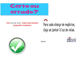 Em à luz de velas temos uma locução
       prepositiva feminina.
 