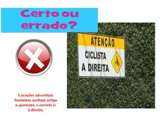 Locuções adverbiais
femininas aceitam artigo
 a, portanto, o correto é:
         à direita.
 