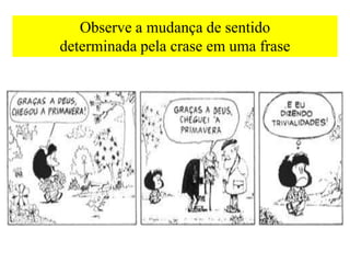 Observe a mudança de sentido
determinada pela crase em uma frase
 