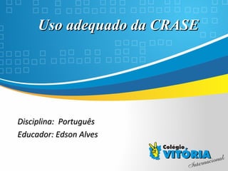Crateús/CE
Uso adequado da CRASEUso adequado da CRASE
Disciplina: PortuguêsDisciplina: Português
Educador: Edson AlvesEducador: Edson Alves
 