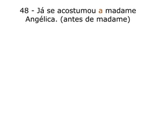 48 - Já se acostumou a madame
Angélica. (antes de madame)
 