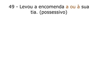 49 - Levou a encomenda a ou à sua
tia. (possessivo)
 