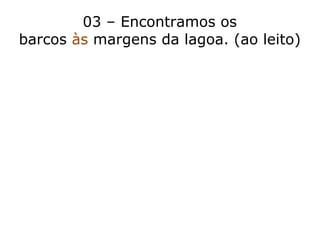 03 – Encontramos os
barcos às margens da lagoa. (ao leito)
 