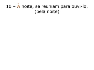 10 – À noite, se reuniam para ouvi-lo.
(pela noite)
 