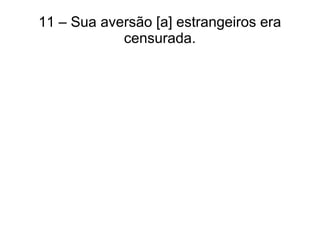 11 – Sua aversão [a] estrangeiros era
censurada.
 