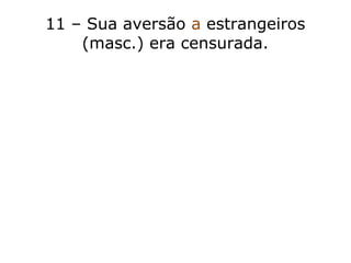 11 – Sua aversão a estrangeiros
(masc.) era censurada.
 