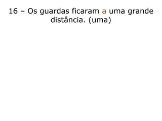 16 – Os guardas ficaram a uma grande
distância. (uma)
 