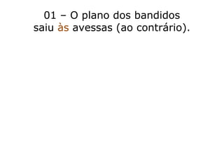 01 – O plano dos bandidos
saiu às avessas (ao contrário).
 