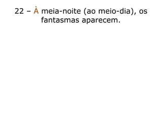 22 – À meia-noite (ao meio-dia), os
fantasmas aparecem.
 