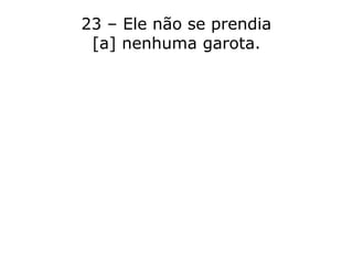 23 – Ele não se prendia
[a] nenhuma garota.
 