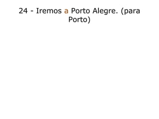 24 - Iremos a Porto Alegre. (para
Porto)
 