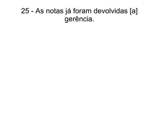 25 - As notas já foram devolvidas [a]
gerência.
 