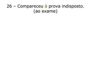 26 – Compareceu à prova indisposto.
(ao exame)
 