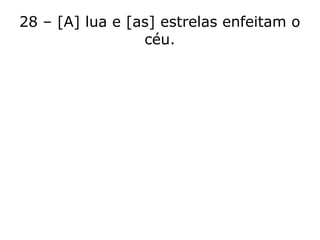 28 – [A] lua e [as] estrelas enfeitam o
céu.
 