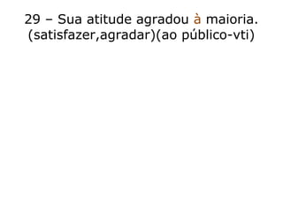29 – Sua atitude agradou à maioria.
(satisfazer,agradar)(ao público-vti)
 