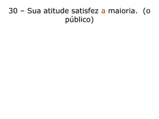 30 – Sua atitude satisfez a maioria. (o
público)
 