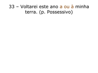 33 – Voltarei este ano a ou à minha
terra. (p. Possessivo)
 
