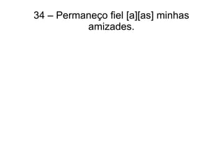 34 – Permaneço fiel [a][as] minhas
amizades.
 