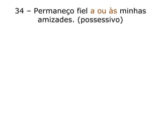 34 – Permaneço fiel a ou às minhas
amizades. (possessivo)
 