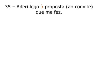 35 – Aderi logo à proposta (ao convite)
que me fez.
 