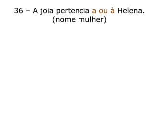 36 – A joia pertencia a ou à Helena.
(nome mulher)
 