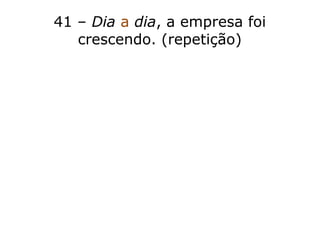 41 – Dia a dia, a empresa foi
crescendo. (repetição)
 