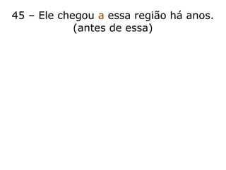 45 – Ele chegou a essa região há anos.
(antes de essa)
 