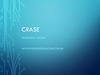 CRASE
PROFESSOR JAILTON
WWW.PROFESSORJAILTON.COM.BR
 