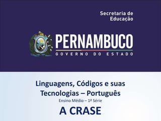 Linguagens, Códigos e suas
Tecnologias – Português
Ensino Médio – 1ª Série
A CRASE
 