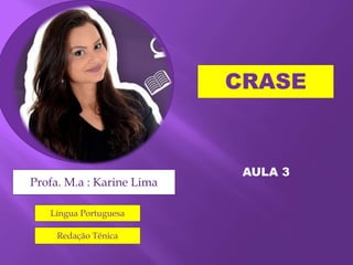 CRASE
Profa. M.a : Karine Lima
Língua Portuguesa
Redação Ténica
AULA 3
 