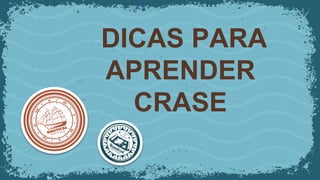 DICAS PARA
APRENDER
CRASE
 