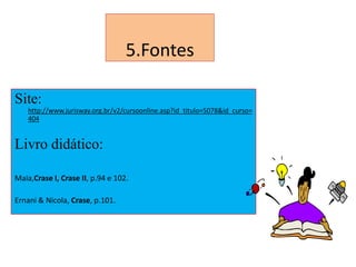 5.Fontes
Site:
http://www.jurisway.org.br/v2/cursoonline.asp?id_titulo=5078&id_curso=
404

Livro didático:
Maia,Crase I, Crase II, p.94 e 102.
Ernani & Nicola, Crase, p.101.

 