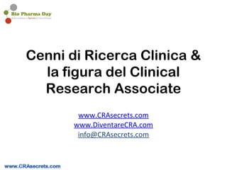 Cenni di Ricerca Clinica &
  la figura del Clinical
  Research Associate
        www.CRAsecrets.com
       www.DiventareCRA.com
        info@CRAsecrets.com
 