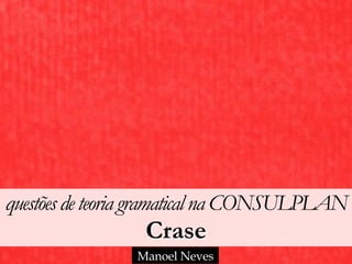 questõesdeteoria gramaticalna CONSULPLAN 
Crase
Manoel Neves
 