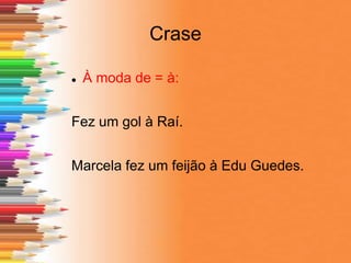 Crase
 À moda de = à:
Fez um gol à Raí.
Marcela fez um feijão à Edu Guedes.
 