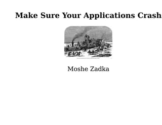 Make Sure Your Applications Crash




           Moshe Zadka
 