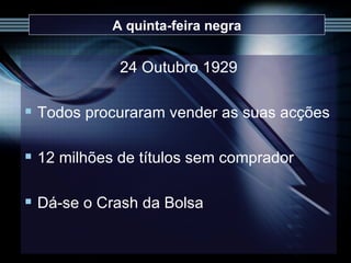 A quinta-feira negra 24 Outubro 1929 Todos procuraram vender as suas acções 12 milhões de títulos sem comprador Dá-se o Crash da Bolsa 