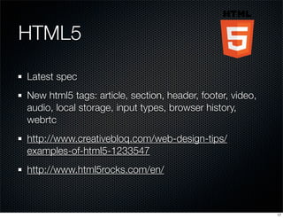 HTML5
Latest spec
New html5 tags: article, section, header, footer, video,
audio, local storage, input types, browser history,
webrtc
http://www.creativebloq.com/web-design-tips/
examples-of-html5-1233547
http://www.html5rocks.com/en/

17

 
