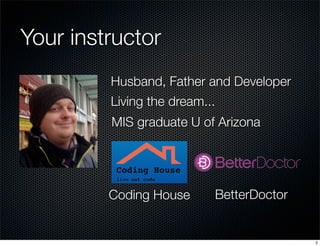 Your instructor
Husband, Father and Developer
Living the dream...
MIS graduate U of Arizona

Coding House

BetterDoctor

2

 