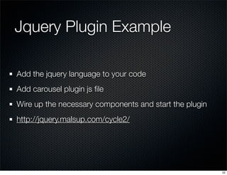 Jquery Plugin Example
Add the jquery language to your code
Add carousel plugin js ﬁle
Wire up the necessary components and start the plugin
http://jquery.malsup.com/cycle2/

22

 