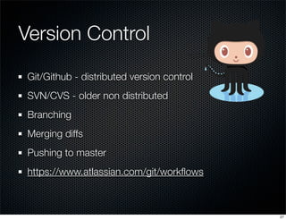 Version Control
Git/Github - distributed version control
SVN/CVS - older non distributed
Branching
Merging diffs
Pushing to master
https://www.atlassian.com/git/workﬂows

27

 