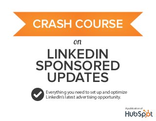 LINKEDIN
SPONSORED
UPDATES
Everything you need to set up and optimize
LinkedIn’s latest advertising opportunity.
A publication of
CRASH COURSE
on
 