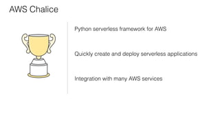 AWS Chalice
Python serverless framework for AWS
Quickly create and deploy serverless applications
Integration with many AWS services
 
