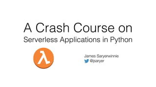 A Crash Course on
Serverless Applications in Python
James Saryerwinnie
@jsaryer
 