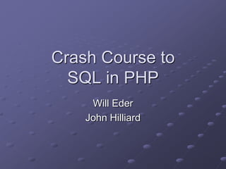 Crash Course to
  SQL in PHP
     Will Eder
    John Hilliard
 