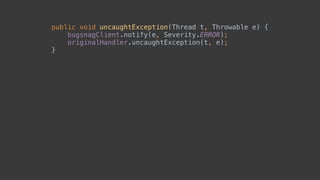 public void uncaughtException(Thread t, Throwable e) { 
bugsnagClient.notify(e, Severity.ERROR); 
originalHandler.uncaughtException(t, e); 
}
 