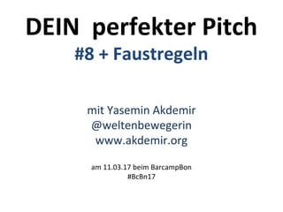 DEIN perfekter Pitch
#8 + Faustregeln
mit Yasemin Akdemir
@weltenbewegerin
www.akdemir.org
am 11.03.17 beim BarcampBon
#BcBn17
 